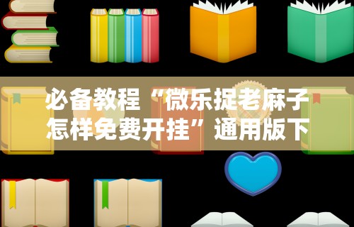 必备教程“微乐捉老麻子怎样免费开挂	”通用版下载教程