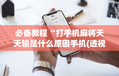 必备教程“打手机麻将天天输是什么原因手机(透视)”开挂(透视)辅助教程