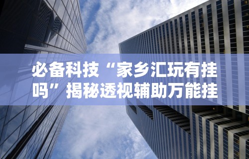 【知识科普】“新闲游有没有挂	”辅助神器插件下载