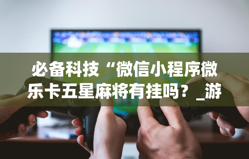 【第一消息】“微乐斗地主透视挂的优势”开挂辅助脚本+详细开挂