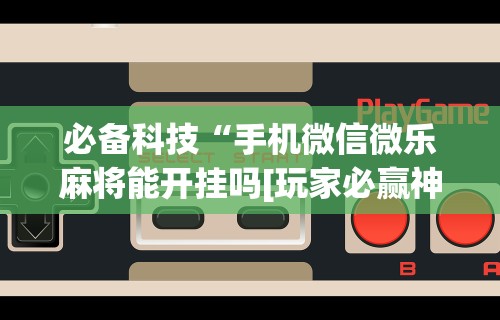 [教程经验]“微信多乐跑得快规律”原来有神器下载！