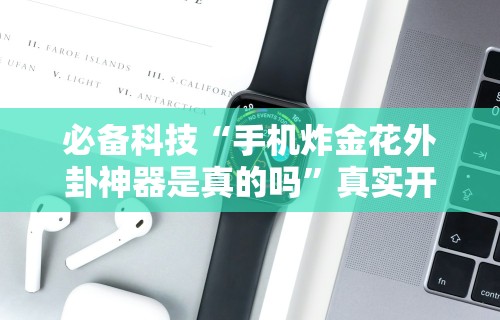 必备科技“手机炸金花外卦神器是真的吗”真实开挂技巧分享