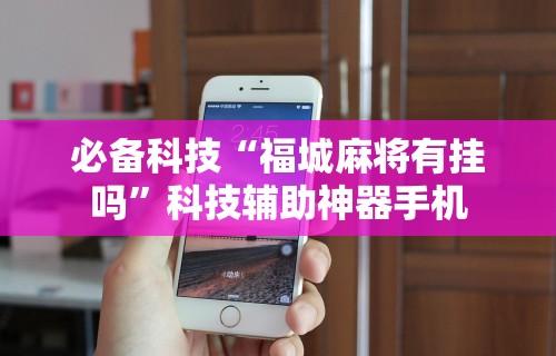 必备科技“福城麻将有挂吗”科技辅助神器手机