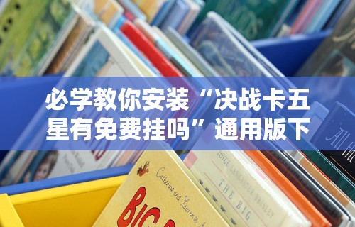 必学教你安装“决战卡五星有免费挂吗”通用版下载教程