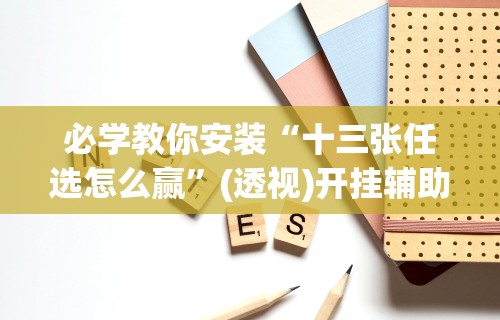 2026最新一代“微信雀神广东麻将有挂吗	”开挂必胜方法