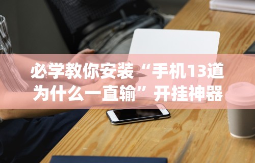 辅助神器“微乐石家庄麻将开挂神器!专业师傅带你一起了解(确实有挂)