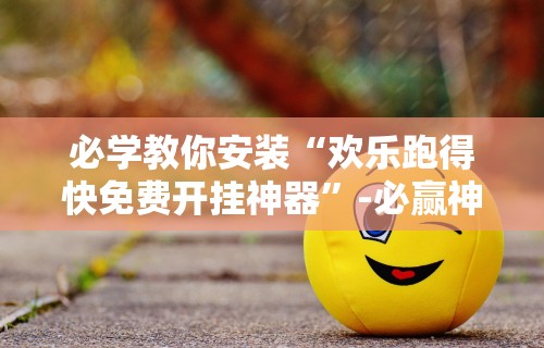 必学教你安装“欢乐跑得快免费开挂神器	”-必赢神器安装