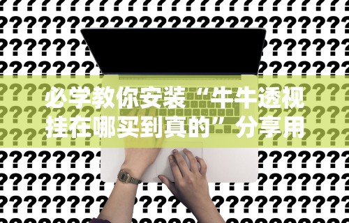必学教你安装“牛牛透视挂在哪买到真的	”分享用挂教程
