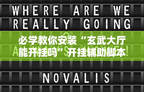 必学教你安装“玄武大厅能开挂吗	”开挂辅助脚本+详细开挂