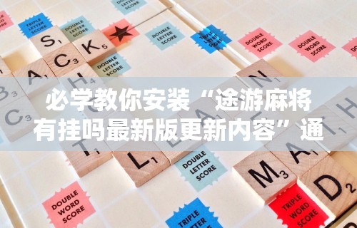 必学教你安装“途游麻将有挂吗最新版更新内容	”通用版下载教程！