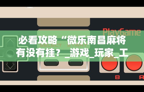 2026最新一代“一乐麻将是不是有挂”(曝光透视必备猫腻)
