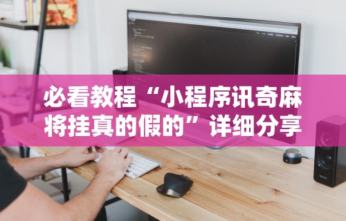 2026最新版下载“福州麻将圈微信小程序有挂吗”分享必要外挂教程