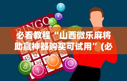 必看教程“山西微乐麻将助赢神器购买可试用	”(必胜开挂神器)