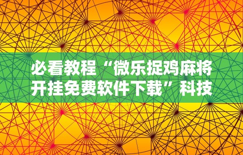 必看教程“微乐捉鸡麻将开挂免费软件下载	”科技辅助神器手机版教程