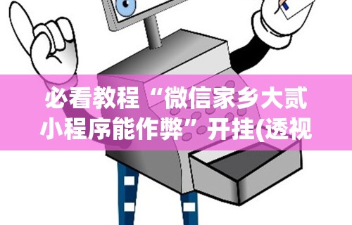 必看教程“微信家乡大贰小程序能作弊	”开挂(透视)辅助教程