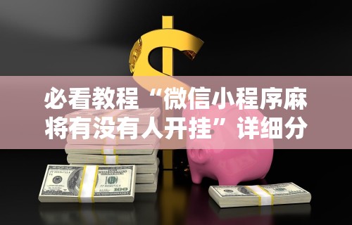 必看教程“微信小程序麻将有没有人开挂”详细分享装挂