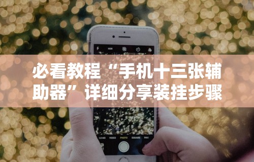 必看教程“手机十三张辅助器”详细分享装挂步骤