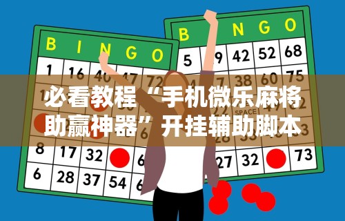 必看教程“手机微乐麻将助赢神器”开挂辅助脚本+详细开挂