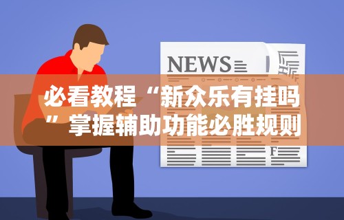 玩家必知“微乐咸阳麻将小程序万能挂	”(助赢详细开挂教程)