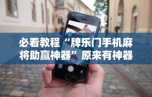 必看教程“牌乐门手机麻将助赢神器”原来有神器下载