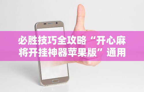 必胜技巧全攻略“开心麻将开挂神器苹果版”通用版下载教程!