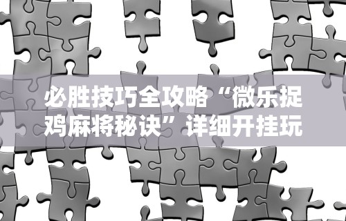 必胜技巧全攻略“微乐捉鸡麻将秘诀”详细开挂玩法