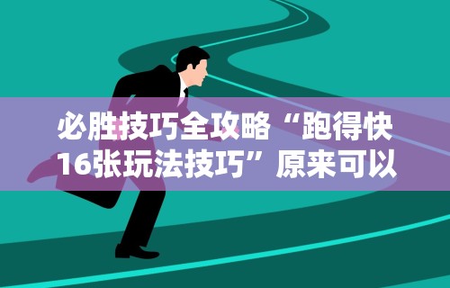 必胜技巧全攻略“跑得快16张玩法技巧”原来可以开挂