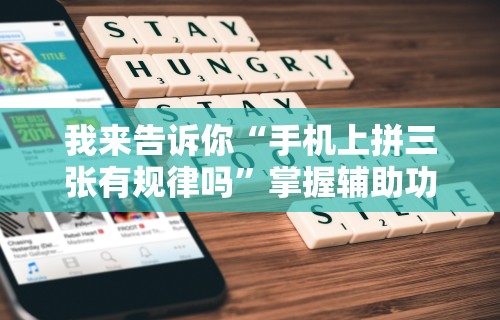 我来告诉你“手机上拼三张有规律吗”掌握辅助功能必胜规则