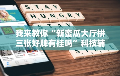 我来教你“新蜜瓜大厅拼三张好牌有挂吗	”科技辅助神器手机版