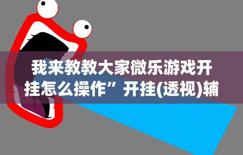 我来教教大家微乐游戏开挂怎么操作”开挂(透视)辅助教程