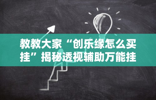 教教大家“创乐缘怎么买挂”揭秘透视辅助万能挂