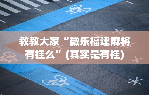 【玩家新攻略】“微乐湖北麻将开挂免费下载安装”(透视)其实确实有挂