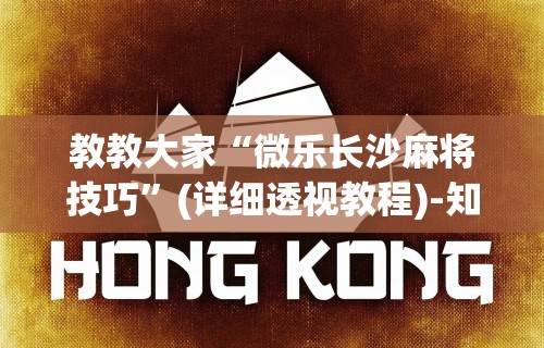 教教大家“微乐长沙麻将技巧”(详细透视教程)-知乎