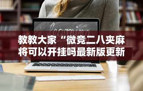教教大家“微竞二八夹麻将可以开挂吗最新版更新内容	”通用版下载教程！