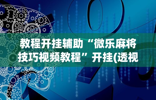 教程开挂辅助“微乐麻将技巧视频教程	”开挂(透视)辅助教程