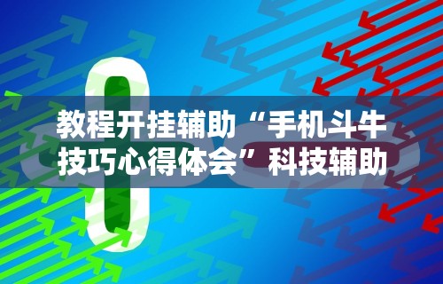 【知识科普】“手机斗牛能不能开挂”（透视挂）辅助神器教程