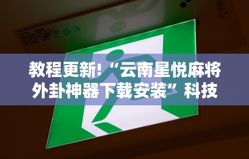 教程更新!“云南星悦麻将外卦神器下载安装”科技辅助神器手机