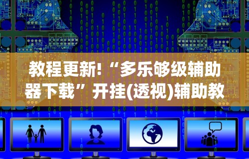 教程更新!“多乐够级辅助器下载	”开挂(透视)辅助教程