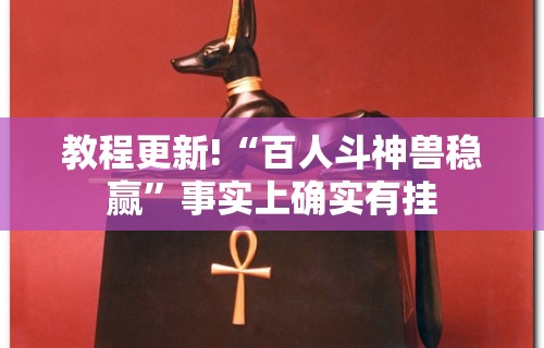 教程更新!“百人斗神兽稳赢”事实上确实有挂
