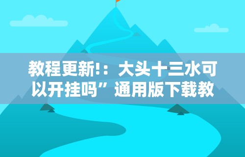 教程更新!：大头十三水可以开挂吗”通用版下载教程！