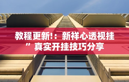 教程更新!：新祥心透视挂	”真实开挂技巧分享