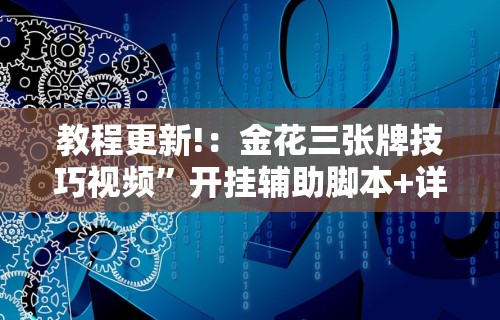 教程更新!：金花三张牌技巧视频	”开挂辅助脚本+详细开挂