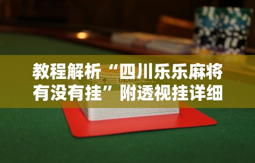 教程解析“四川乐乐麻将有没有挂”附透视挂详细教程