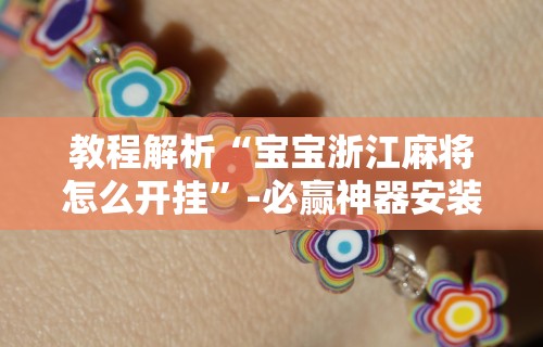 教程解析“宝宝浙江麻将怎么开挂”-必赢神器安装