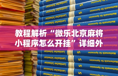 教程解析“微乐北京麻将小程序怎么开挂”详细外挂安装步骤