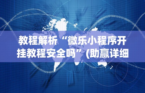 教程解析“微乐小程序开挂教程安全吗”(助赢详细开挂教程)