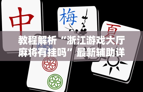 教程解析“浙江游戏大厅麻将有挂吗”最新辅助详细教程