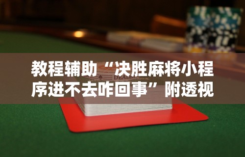 教程辅助“决胜麻将小程序进不去咋回事”附透视挂详细教程