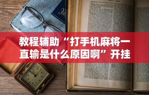 教程辅助“打手机麻将一直输是什么原因啊	”开挂辅助脚本+详细开挂安装教程