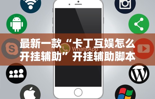 最新一款“卡丁互娱怎么开挂辅助	”开挂辅助脚本+详细开挂